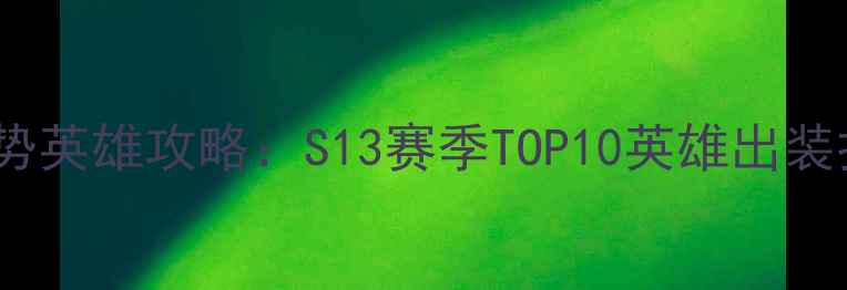 图片 英雄联盟强势英雄攻略：S13赛季TOP10英雄出装打法全💥🎮2