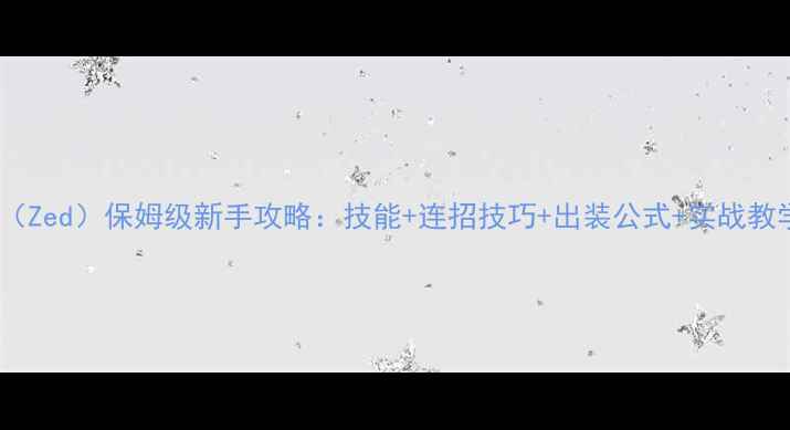 图片 英雄联盟憎恨之心（Zed）保姆级新手攻略：技能+连招技巧+出装公式+实战教学（附版本更新）2