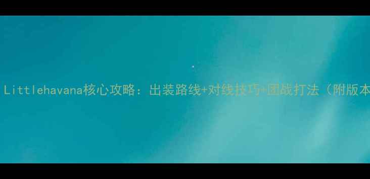 图片 英雄联盟：Littlehavana核心攻略：出装路线+对线技巧+团战打法（附版本强势期）1