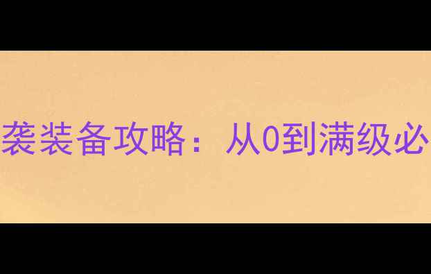 图片 英雄血战平民逆袭装备攻略：从0到满级必看保姆级指南！