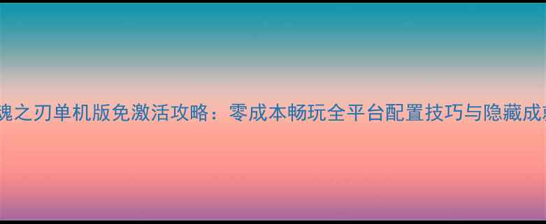 图片 英魂之刃单机版免激活攻略：零成本畅玩全平台配置技巧与隐藏成就1