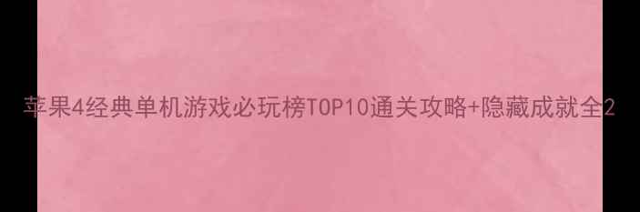 图片 苹果4经典单机游戏必玩榜TOP10通关攻略+隐藏成就全2