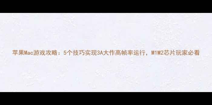 图片 苹果Mac游戏攻略：5个技巧实现3A大作高帧率运行，M1M2芯片玩家必看