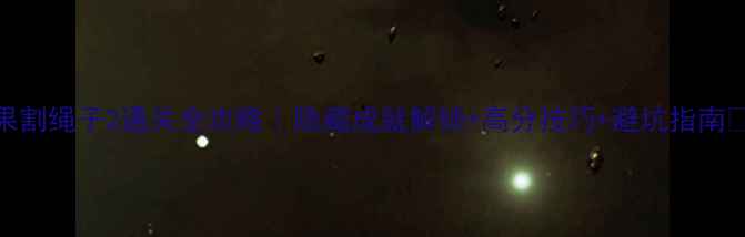 图片 苹果割绳子2通关全攻略｜隐藏成就解锁+高分技巧+避坑指南🍎✨