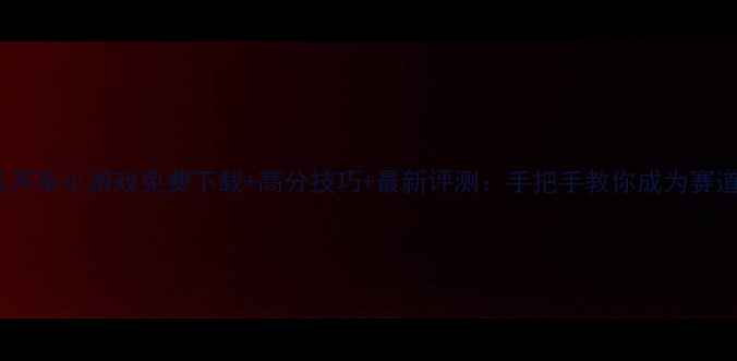 图片 苹果单机开车小游戏免费下载+高分技巧+最新评测：手把手教你成为赛道王者！1