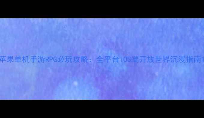 图片 苹果单机手游RPG必玩攻略：全平台iOS端开放世界沉浸指南1