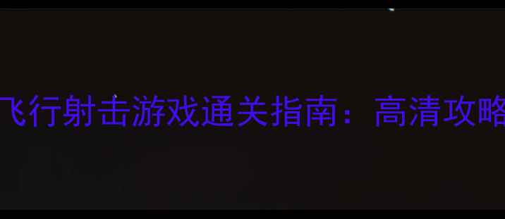 图片 苹果单机飞行射击游戏通关指南：高清攻略+技巧全1