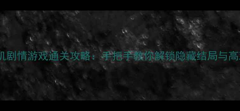 图片 苹果手机单机剧情游戏通关攻略：手把手教你解锁隐藏结局与高难度关卡！2