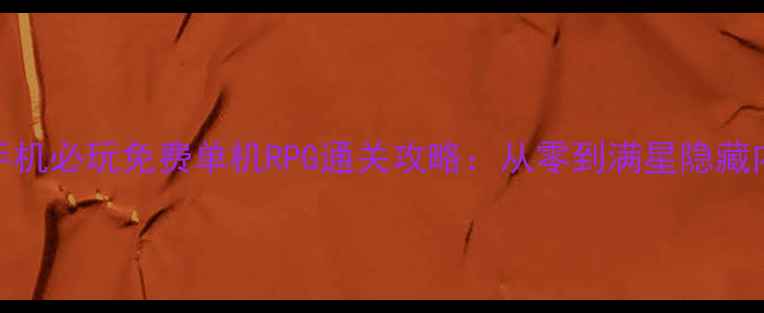 图片 苹果手机必玩免费单机RPG通关攻略：从零到满星隐藏内容全