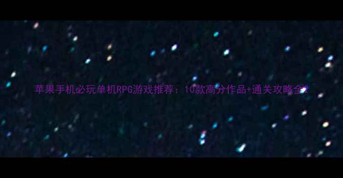 图片 苹果手机必玩单机RPG游戏推荐：10款高分作品+通关攻略全2