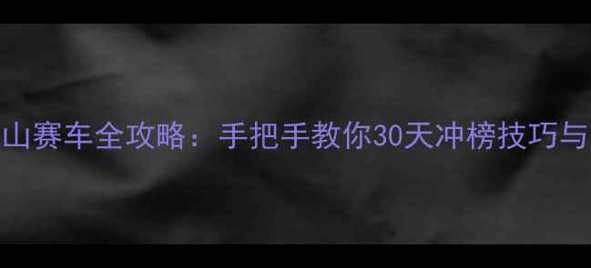 图片 苹果版登山赛车全攻略：手把手教你30天冲榜技巧与隐藏道具