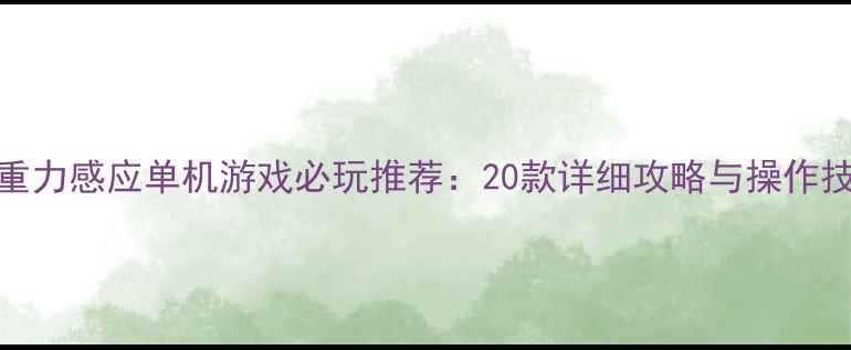 图片 苹果重力感应单机游戏必玩推荐：20款详细攻略与操作技巧全