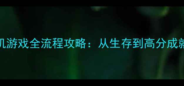 图片 荒岛余生XZ单机游戏全流程攻略：从生存到高分成就的保姆级指南