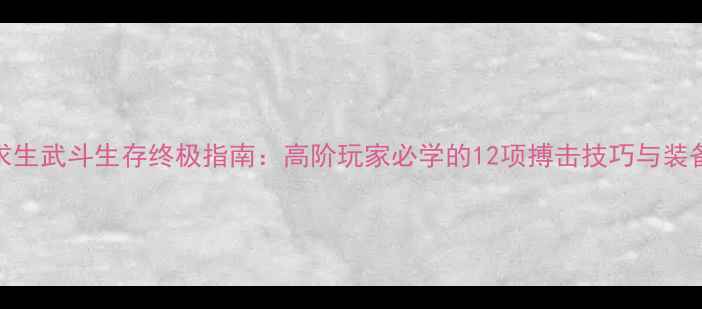 图片 荒野求生武斗生存终极指南：高阶玩家必学的12项搏击技巧与装备搭配