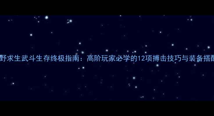图片 荒野求生武斗生存终极指南：高阶玩家必学的12项搏击技巧与装备搭配1