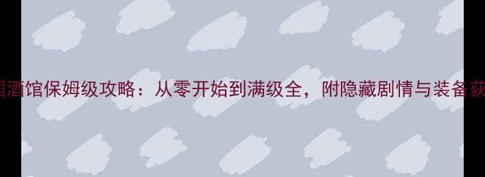 图片 荣耀战国酒馆保姆级攻略：从零开始到满级全，附隐藏剧情与装备获取技巧2