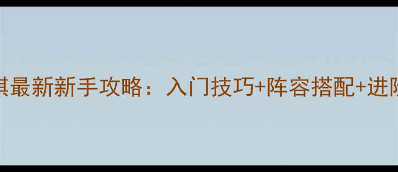 图片 荣耀战棋最新新手攻略：入门技巧+阵容搭配+进阶技巧全