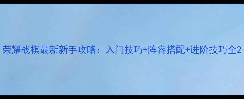 图片 荣耀战棋最新新手攻略：入门技巧+阵容搭配+进阶技巧全2