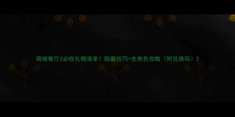 图片 萌娘餐厅2必收礼物清单！隐藏技巧+全角色攻略（附兑换码）2