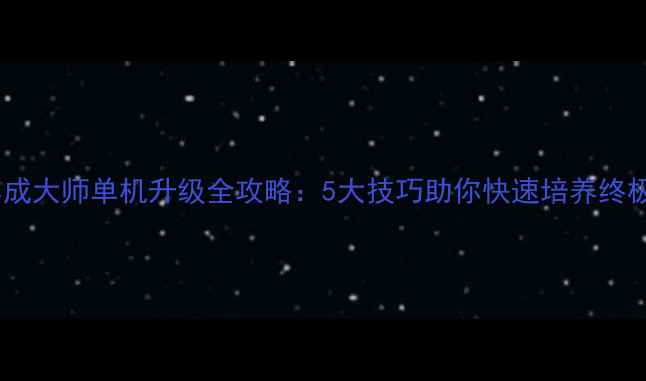图片 萌宠养成大师单机升级全攻略：5大技巧助你快速培养终极宠物2