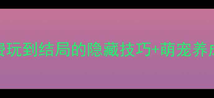 图片 萌宠物语全攻略：免费玩到结局的隐藏技巧+萌宠养成指南（附正版下载）