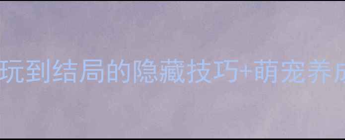 图片 萌宠物语全攻略：免费玩到结局的隐藏技巧+萌宠养成指南（附正版下载）2
