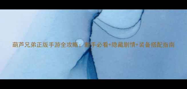 图片 葫芦兄弟正版手游全攻略：新手必看+隐藏剧情+装备搭配指南
