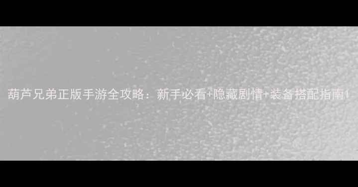 图片 葫芦兄弟正版手游全攻略：新手必看+隐藏剧情+装备搭配指南1