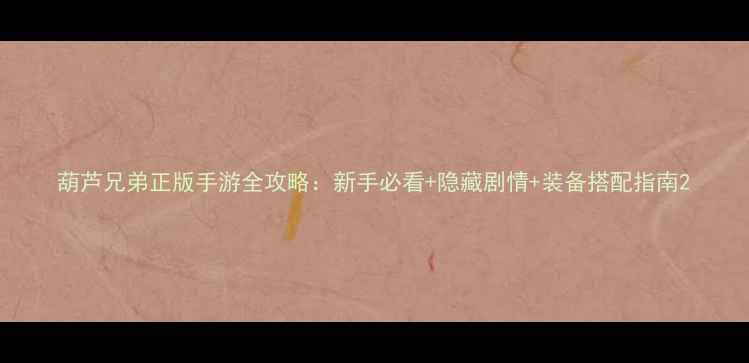 图片 葫芦兄弟正版手游全攻略：新手必看+隐藏剧情+装备搭配指南2