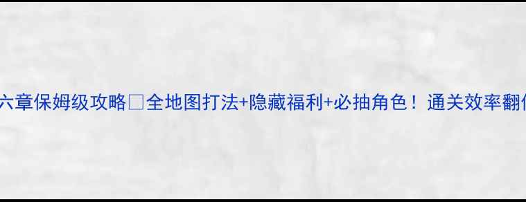 图片 葫芦娃手游第六章保姆级攻略✅全地图打法+隐藏福利+必抽角色！通关效率翻倍技巧大公开1