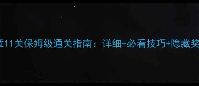 图片 葫芦娃第11章11关保姆级通关指南：详细+必看技巧+隐藏奖励全公开！1
