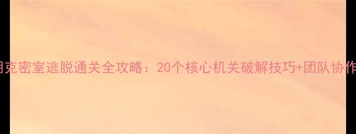 图片 蒸汽朋克密室逃脱通关全攻略：20个核心机关破解技巧+团队协作指南1