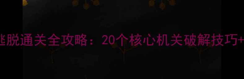图片 蒸汽朋克密室逃脱通关全攻略：20个核心机关破解技巧+团队协作指南2
