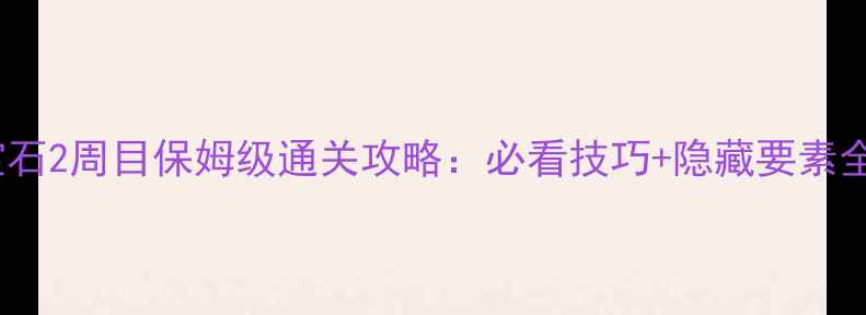 图片 蓝宝石2周目保姆级通关攻略：必看技巧+隐藏要素全！2