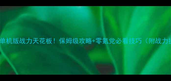 图片 蓝月争霸单机版战力天花板！保姆级攻略+零氪党必看技巧（附战力提升图）2