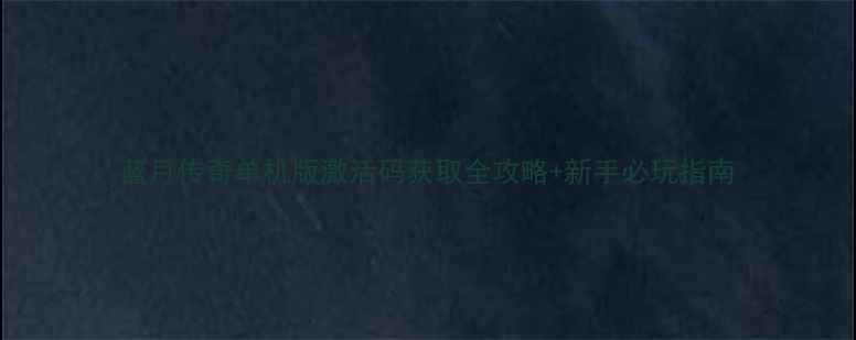 图片 蓝月传奇单机版激活码获取全攻略+新手必玩指南