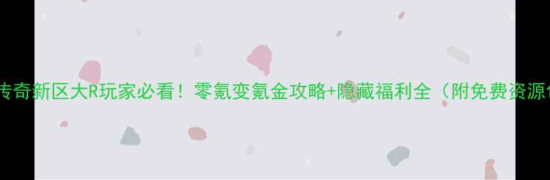 图片 蓝月传奇新区大R玩家必看！零氪变氪金攻略+隐藏福利全（附免费资源包）2