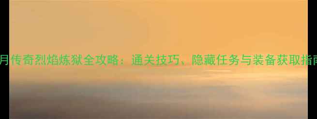 图片 蓝月传奇烈焰炼狱全攻略：通关技巧、隐藏任务与装备获取指南1