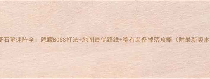 图片 蓝月传奇石墓迷阵全：隐藏BOSS打法+地图最优路线+稀有装备掉落攻略（附最新版本技巧）1