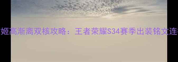 图片 蔡文姬高渐离双核攻略：王者荣耀S34赛季出装铭文连招全