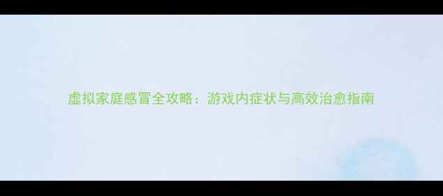 图片 虚拟家庭感冒全攻略：游戏内症状与高效治愈指南