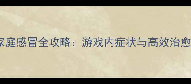 图片 虚拟家庭感冒全攻略：游戏内症状与高效治愈指南1