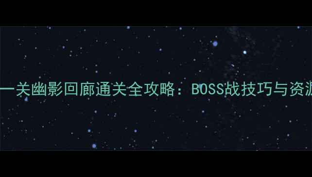 图片 虚空歌者第一关幽影回廊通关全攻略：BOSS战技巧与资源收集指南1