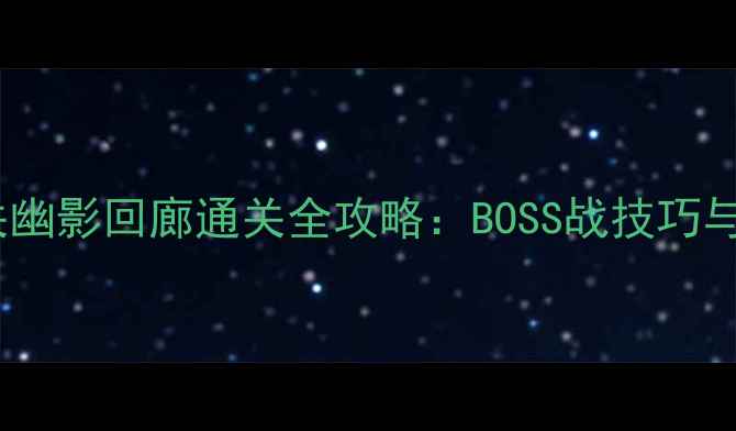 图片 虚空歌者第一关幽影回廊通关全攻略：BOSS战技巧与资源收集指南2