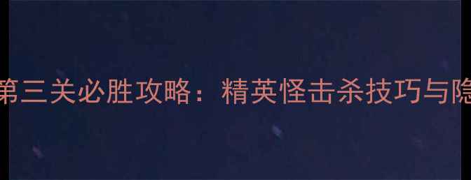 图片 虚空歌者第三关必胜攻略：精英怪击杀技巧与隐藏要素全