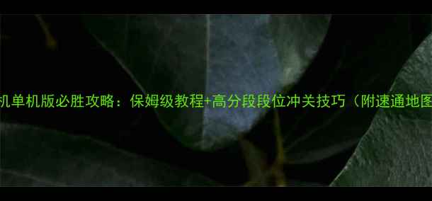 图片 蛇蛇大作战手机单机版必胜攻略：保姆级教程+高分段段位冲关技巧（附速通地图+连招教学）1