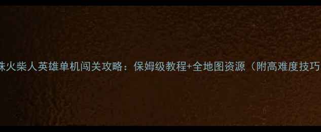 图片 蜘蛛火柴人英雄单机闯关攻略：保姆级教程+全地图资源（附高难度技巧）2