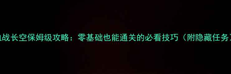 图片 血战长空保姆级攻略：零基础也能通关的必看技巧（附隐藏任务）