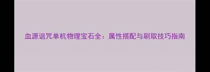 图片 血源诅咒单机物理宝石全：属性搭配与刷取技巧指南