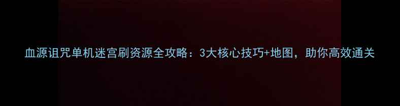 图片 血源诅咒单机迷宫刷资源全攻略：3大核心技巧+地图，助你高效通关